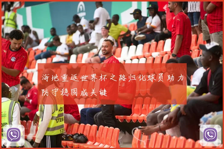 海地重返世界杯之路归化球员助力防守稳固成关键