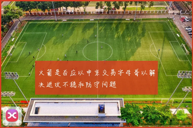 火箭是否应以申京交易字母哥以解决进攻不稳和防守问题
