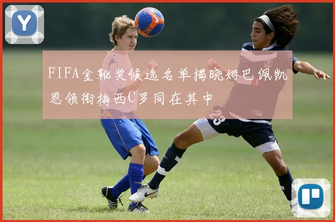 FIFA金靴奖候选名单揭晓姆巴佩凯恩领衔梅西C罗同在其中