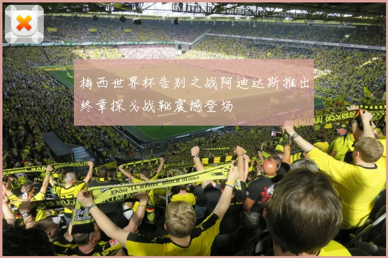 梅西世界杯告别之战阿迪达斯推出终章探戈战靴震撼登场