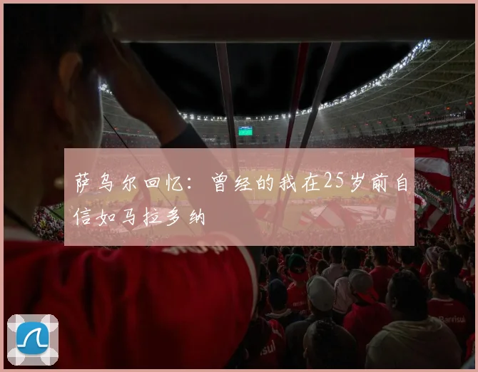 萨乌尔回忆：曾经的我在25岁前自信如马拉多纳