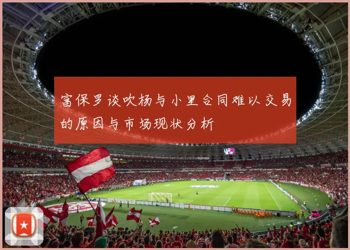 富保罗谈吹杨与小里合同难以交易的原因与市场现状分析