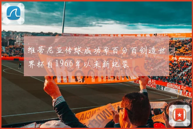 维蒂尼亚传球成功率百分百创造世界杯自1966年以来新纪录
