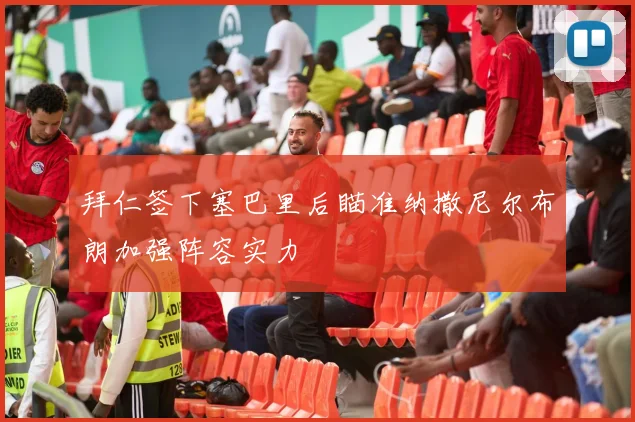 拜仁签下塞巴里后瞄准纳撒尼尔布朗加强阵容实力