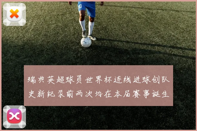 瑞典英超球员世界杯连线进球创队史新纪录前两次均在本届赛事诞生