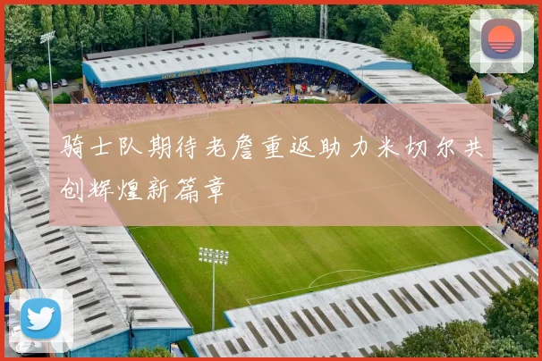 骑士队期待老詹重返助力米切尔共创辉煌新篇章