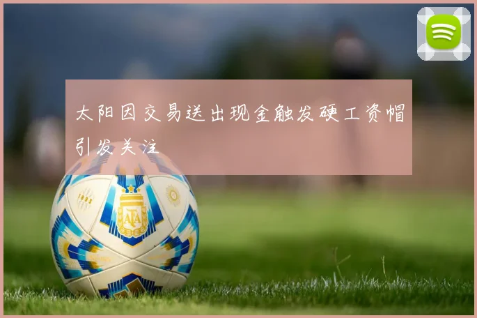 太阳因交易送出现金触发硬工资帽引发关注